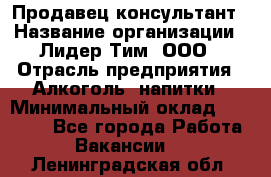 Продавец-консультант › Название организации ­ Лидер Тим, ООО › Отрасль предприятия ­ Алкоголь, напитки › Минимальный оклад ­ 14 000 - Все города Работа » Вакансии   . Ленинградская обл.